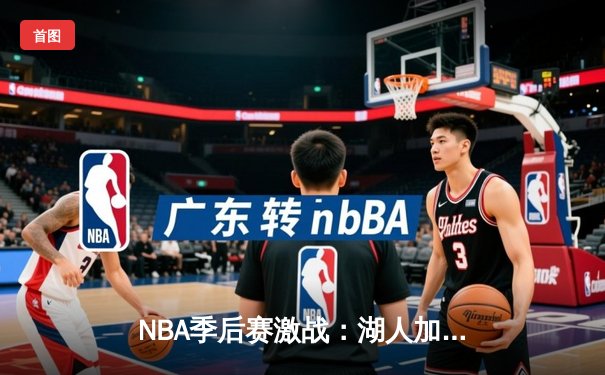 NBA季后赛激战：湖人加时险胜勇士，詹姆斯40+三双创纪录