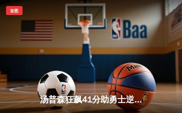 汤普森狂飙41分助勇士逆转凯尔特人，库里关键时刻三分定乾坤