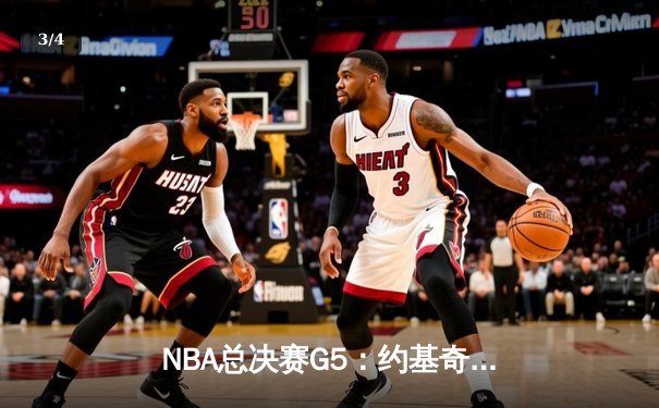 NBA总决赛G5：约基奇三双统治攻防，掘金主场力克热火夺赛点 - 3