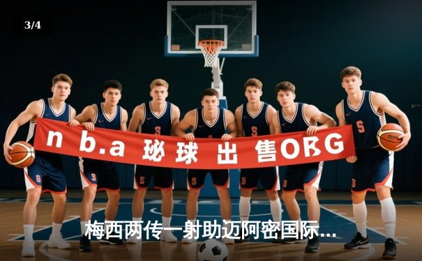 梅西两传一射助迈阿密国际4-0大胜，季后赛前景明朗 - 3