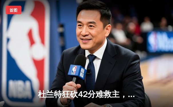 杜兰特狂砍42分难救主，掘金加时险胜太阳迎开门红