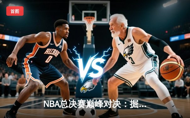 NBA总决赛巅峰对决：掘金力克热火夺得队史首冠，约基奇荣膺FMVP