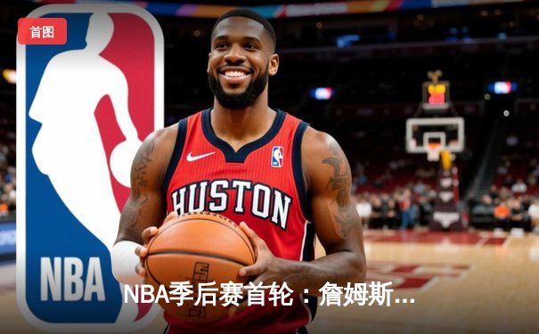 NBA季后赛首轮：詹姆斯关键三分助湖人险胜掘金，系列赛2-1领先