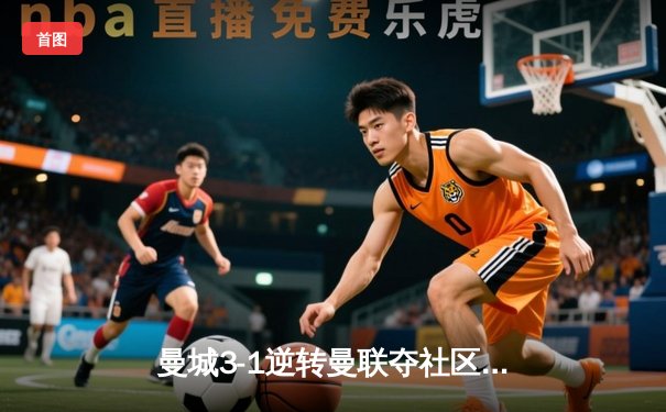 曼城3-1逆转曼联夺社区盾 哈兰德双响宣告王者归来