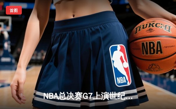 NBA总决赛G7上演世纪对决 掘金加时险胜凯尔特人卫冕成功