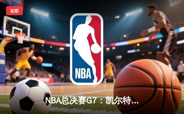 NBA总决赛G7：凯尔特人险胜勇士，塔图姆狂砍41分率队夺冠