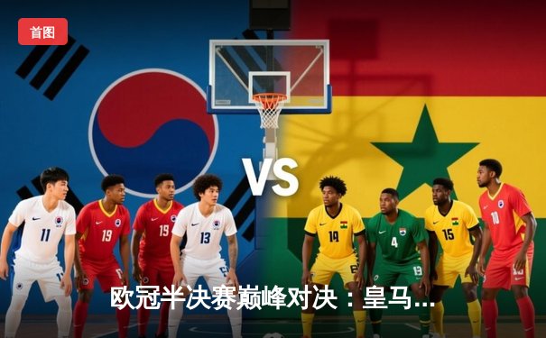 欧冠半决赛巅峰对决：皇马逆转拜仁晋级，本泽马加时绝杀定乾坤