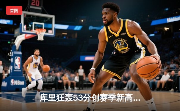 库里狂轰53分创赛季新高 勇士加时险胜凯尔特人