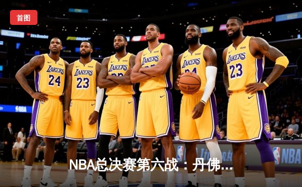 NBA总决赛第六战：丹佛掘金逆风翻盘，约基奇三双锁定冠军点