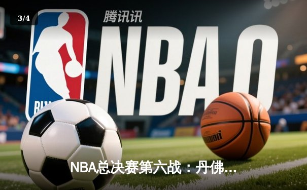 NBA总决赛第六战：丹佛掘金逆风翻盘，约基奇三双锁定冠军点 - 3