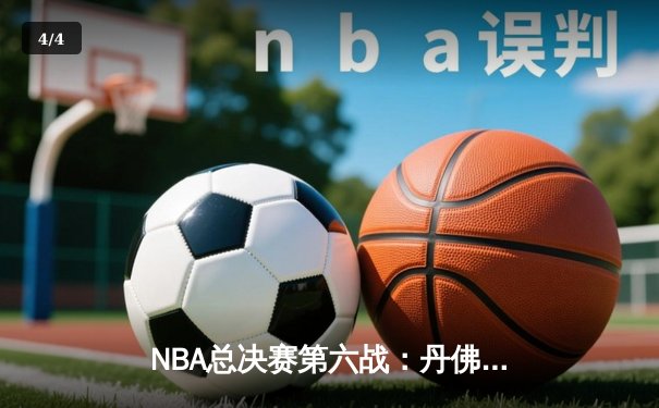 NBA总决赛第六战：丹佛掘金逆风翻盘，约基奇三双锁定冠军点 - 4