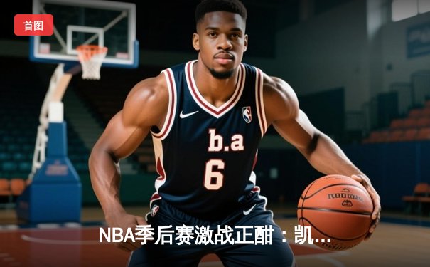 NBA季后赛激战正酣：凯尔特人加时险胜雄鹿，塔图姆42分创纪录