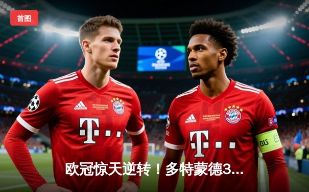 欧冠惊天逆转！多特蒙德3-2绝杀巴黎圣日耳曼，哈兰德双响建功