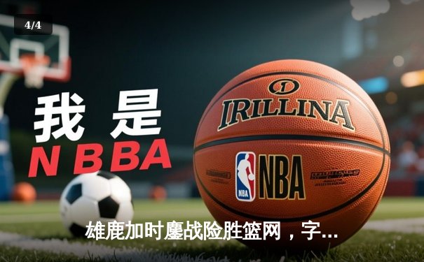 雄鹿加时鏖战险胜篮网，字母哥36分准三统治攻防 - 4